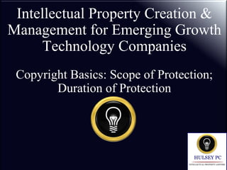 Intellectual Property Creation &
Management for Emerging Growth
Technology Companies
Copyright Basics: Scope of Protection;
Duration of Protection
 