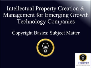 Intellectual Property Creation &
Management for Emerging Growth
Technology Companies
Copyright Basics: Subject Matter
 