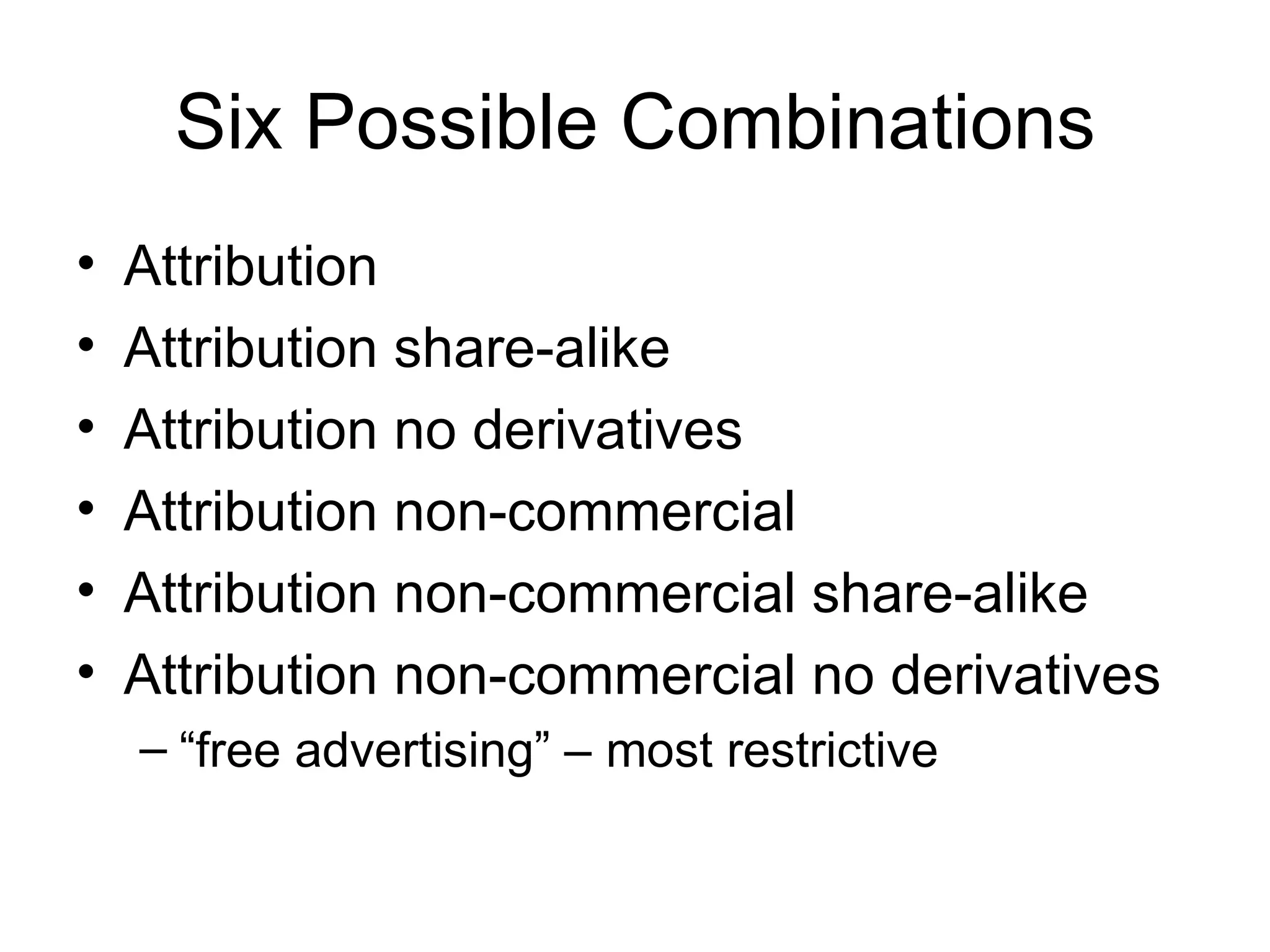 Six Possible Combinations Attribution  Attribution share-alike Attribution no derivatives Attribution non-commercial Attribution non-commercial share-alike Attribution non-commercial no derivatives “ free advertising” – most restrictive 