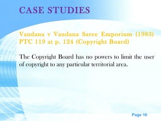 CASE STUDIES Vandana v Vandana Saree Emporium (1983) PTC 119 at p. 124 (Copyright Board) The Copyright Board has no powers to limit the user of copyright to any particular territorial area. 