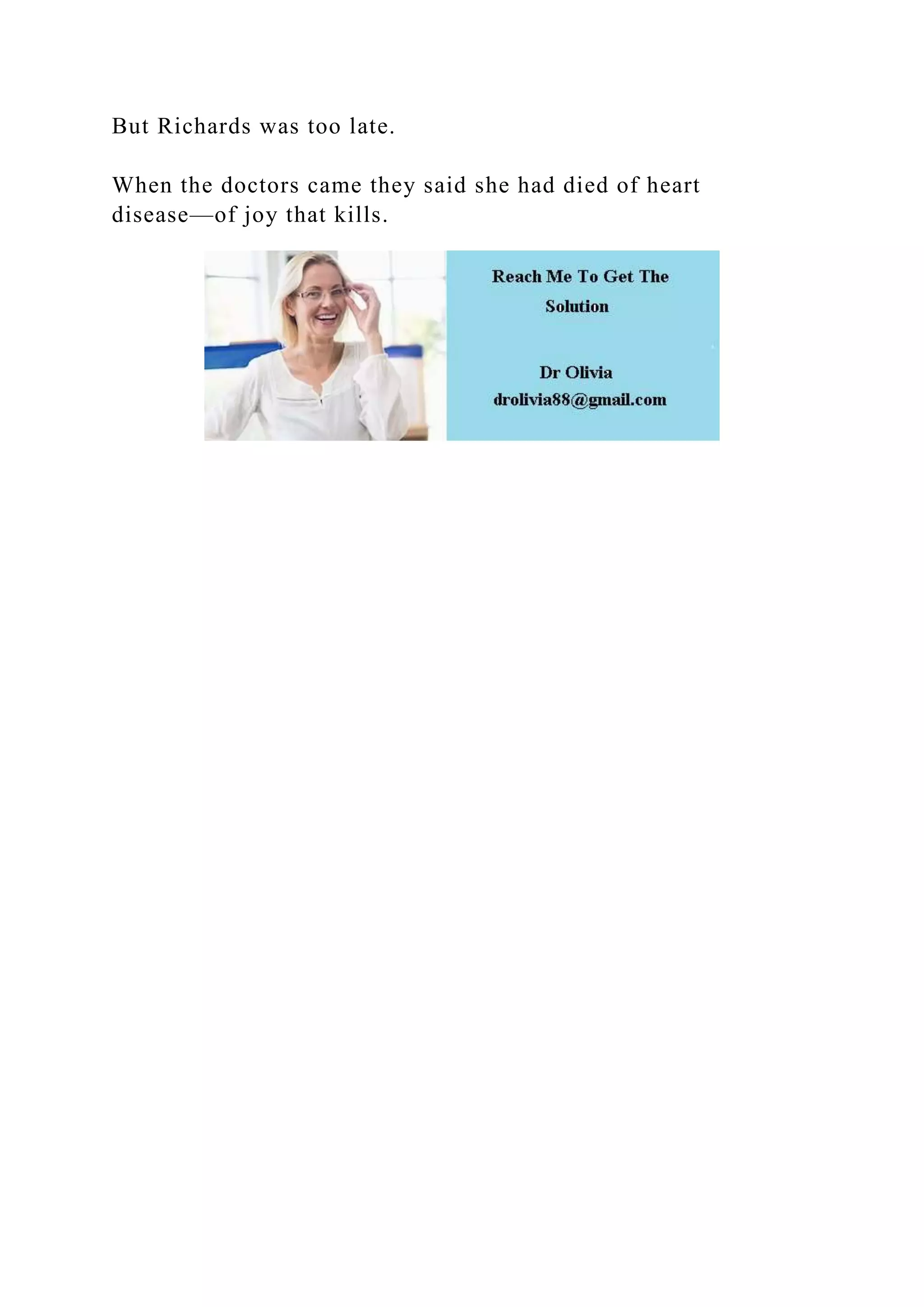 But Richards was too late.
When the doctors came they said she had died of heart
disease—of joy that kills.
 