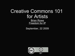 Creative Commons 101  for Artists Brian Rowe Freedom for IP September, 22 2009   