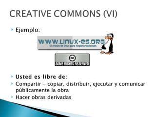    Ejemplo:




   Usted es libre de:
   Compartir - copiar, distribuir, ejecutar y comunicar
    públicamente la obra
   Hacer obras derivadas
 