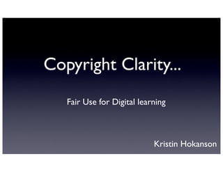 Copyright Clarity...
   Fair Use for Digital learning



                            Kristin Hokanson
 