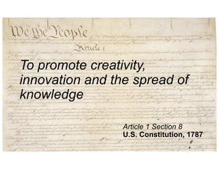 To promote creativity,
innovation and the spread of
knowledge

                 Article 1 Section 8
                 U.S. Constitution, 1787
 