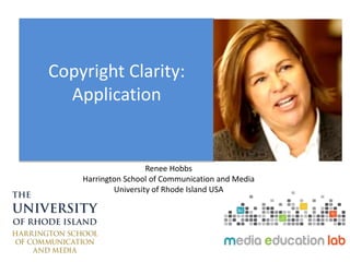 Copyright Clarity:
Application
Renee Hobbs
Harrington School of Communication and Media
University of Rhode Island USA
 