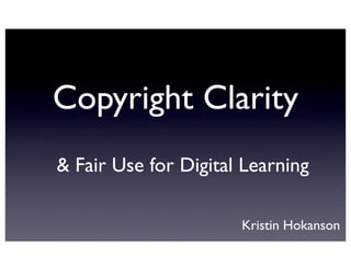 Copyright Clarity
& Fair Use for Digital Learning

                      Kristin Hokanson
 