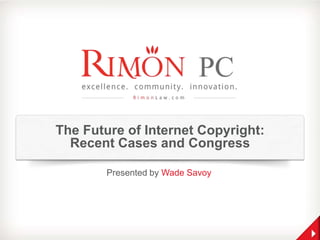 The Future of Internet Copyright:
Recent Cases and Congress
Presented by Wade Savoy
 