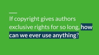 If copyright gives authors
exclusive rights for so long, how
can we ever use anything?
 