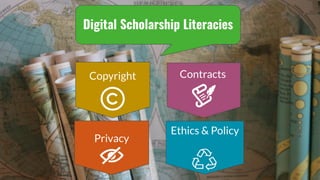 Digital Scholarship Literacies
Contracts
Privacy
Copyright
Ethics & Policy
 