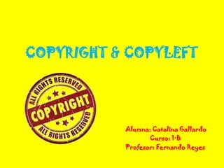 COPYRIGHT & COPYLEFT




           Alumna: Catalina Gallardo
                  Curso: 1·B
           Profesor: Fernando Reyes
 