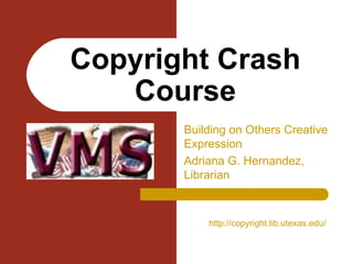 Building on Others Creative Expression Adriana G. Hernandez, Librarian Copyright Crash Course http://copyright.lib.utexas.edu/ 