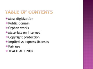 Mass digitization Public domain Orphan works Materials on Internet Copyright protection Implied vs express licenses Fair use TEACH ACT 2002 