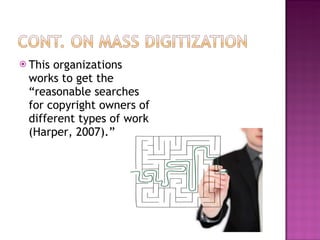This organizations works to get the “reasonable searches for copyright owners of different types of work (Harper, 2007).” 