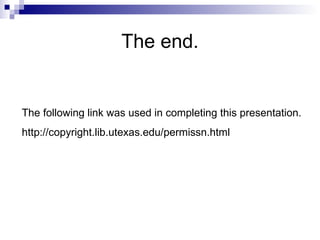 The end.


The following link was used in completing this presentation.
http://copyright.lib.utexas.edu/permissn.html
 