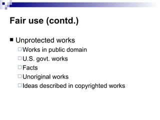 Fair use (contd.)

   Unprotected works
     Works  in public domain
     U.S. govt. works
     Facts
     Unoriginal works
     Ideas described in copyrighted works
 