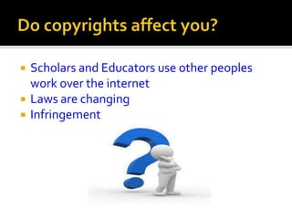    Scholars and Educators use other peoples
    work over the internet
   Laws are changing
   Infringement
 