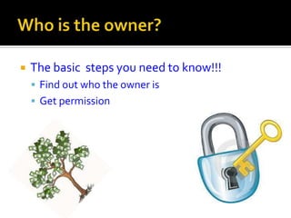    The basic steps you need to know!!!
     Find out who the owner is
     Get permission
 
