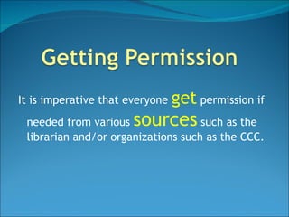 It is imperative that everyone  get   permission if needed from various  sources  such as the librarian and/or organizations such as the CCC. 