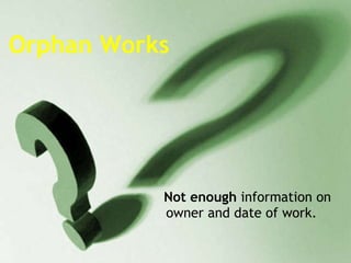 Orphan Works Not enough  information on owner and date of work. 