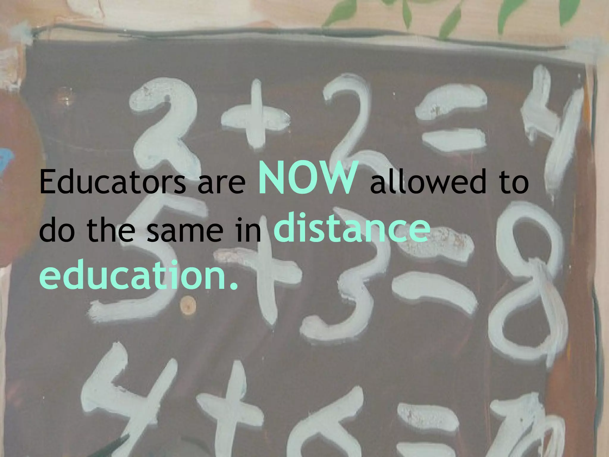 Educators are  NOW  allowed to do the same in  distance education. 