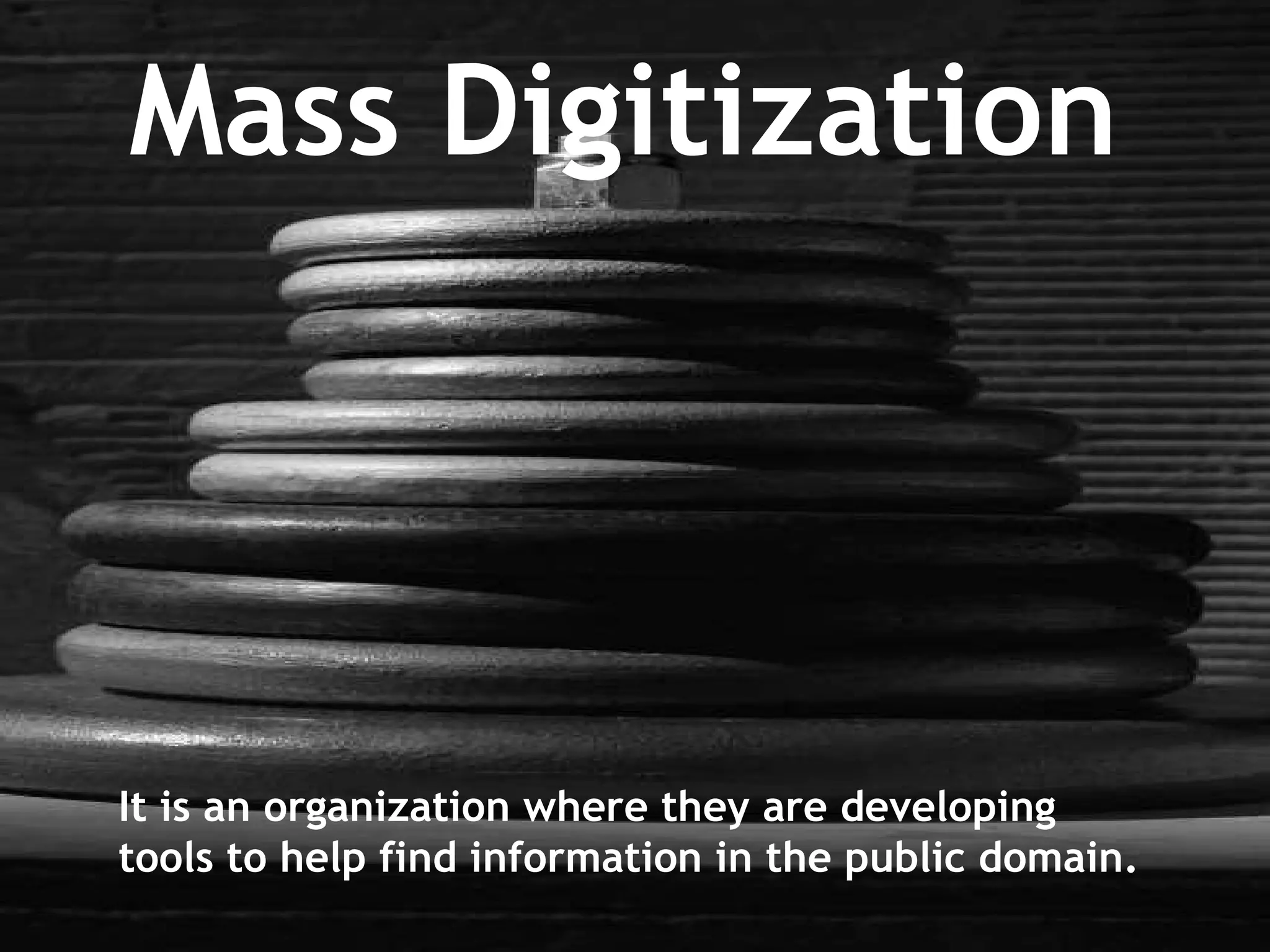 Mass Digitization It is an organization where they are developing tools to help find information in the public domain. 