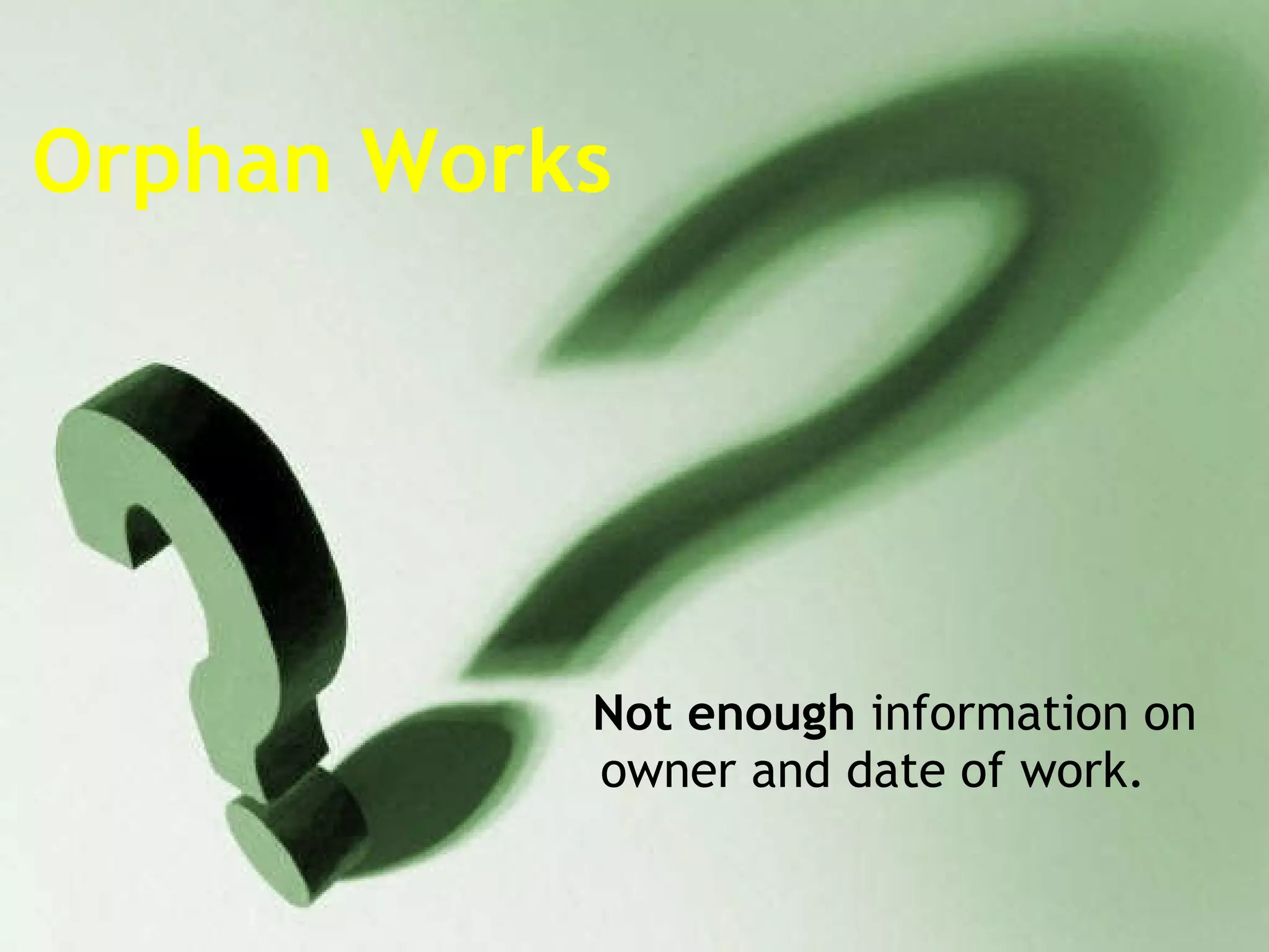 Orphan Works Not enough  information on owner and date of work. 