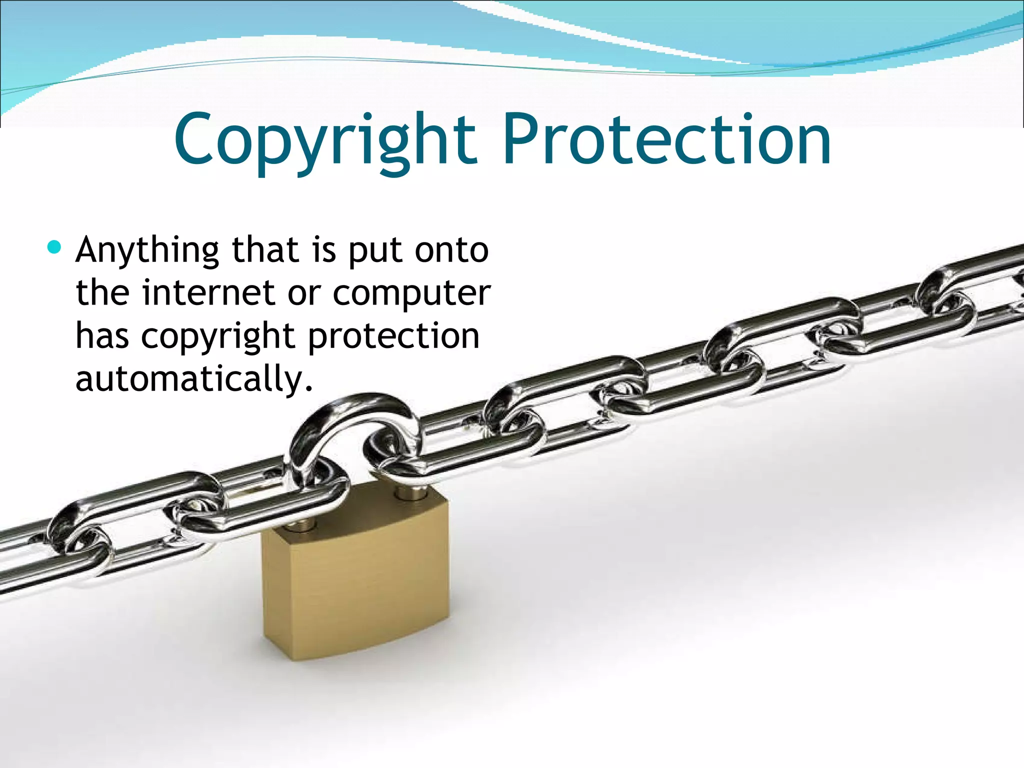 Copyright Protection Anything that is put onto the internet or computer has copyright protection automatically. 