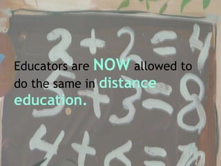 Educators are  NOW  allowed to do the same in  distance education. 
