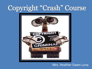Copyright “Crash” Course Mrs. Heather Dawn Luna 
