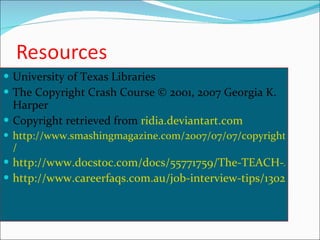 University of Texas Libraries The Copyright Crash Course © 2001, 2007 Georgia K. Harper  Copyright retrieved from   ridia.deviantart.com http://www.smashingmagazine.com/2007/07/07/copyright-explained-i-may-copy-it-right / http://www.docstoc.com/docs/55771759/The-TEACH-Act-Fair-Use-Copyright-Guidelines-for-Educators http://www.careerfaqs.com.au/job-interview-tips/1302/Looking-for-a-job 