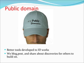 Public domain Better tools developed to ID works We blog,post, and share about discoveries for others to build on.  