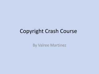 Copyright Crash Course	 By Valree Martinez 