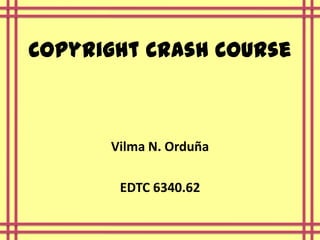 Copyright Crash Course



      Vilma N. Orduña

       EDTC 6340.62
 