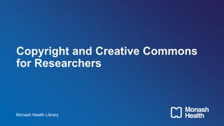 Copyright and Creative Commons
for Researchers
Monash Health Library
 