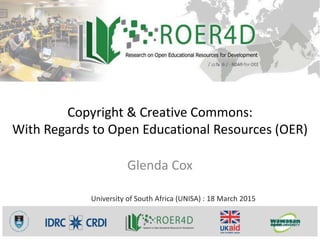 Copyright & Creative Commons:
With Regards to Open Educational Resources (OER)
Glenda Cox
University of South Africa (UNISA) : 18 March 2015
 