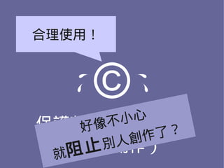 合理使用！



    ©
       小心
保護著作人著作權益
     像不
    好      了？
      別人 創作
 就
  （鼓勵創作）
   阻止
 