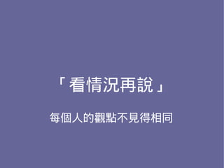 「看情況再說」
每個人的觀點不見得相同
 