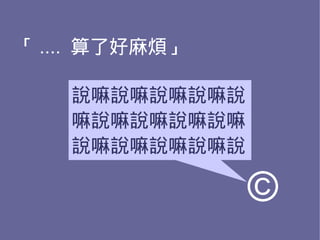 「 .... 算了好麻煩」

    說嘛說嘛說嘛說嘛說
    嘛說嘛說嘛說嘛說嘛
    說嘛說嘛說嘛說嘛說

                ©
 