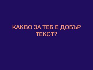 КАКВО ЗА ТЕБ Е ДОБЪР
ТЕКСТ?
 