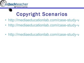 Copyright Scenarios http://mediaeducationlab.com/case-study-video-high-school http://mediaeducationlab.com/case-study-video-elementary   http://mediaeducationlab.com/case-study-video-curriculum-materials-creation   