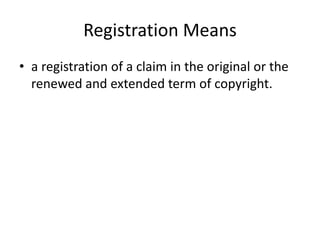 Registration Means
• a registration of a claim in the original or the
renewed and extended term of copyright.

 