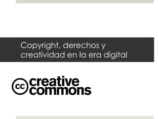 Copyright, derechos y
creatividad en la era digital
 