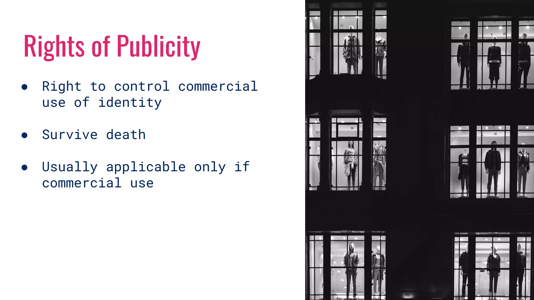 Rights of Publicity
● Right to control commercial
use of identity
● Survive death
● Usually applicable only if
commercial use
 