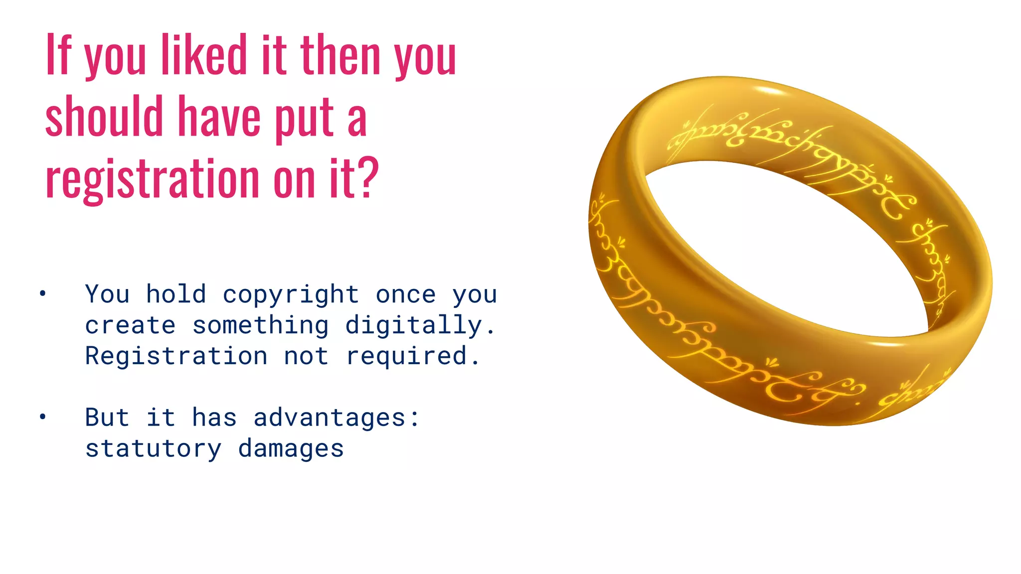 If you liked it then you
should have put a
registration on it?
• You hold copyright once you
create something digitally.
Registration not required.
• But it has advantages:
statutory damages
 