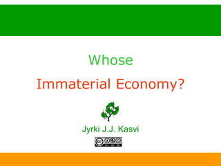 Whose Immaterial Economy? Jyrki J.J. Kasvi 