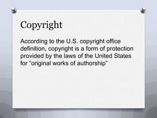 CopyrightAccording to the U.S. copyright office definition, copyright is a form of protection provided by the laws of the United States for “original works of authorship”