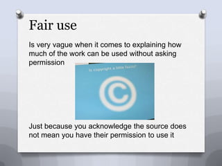 Fair useIs very vague when it comes to explaining how much of the work can be used without asking permissionJust because you acknowledge the source does not mean you have their permission to use it