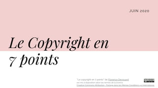 Le Copyright en
7 points
JUIN 2020
''Le copyright en 7 points'' de Florence Devouard
est mis à disposition selon les termes de la licence
Creative Commons Attribution - Partage dans les Mêmes Conditions 4.0 International.
 