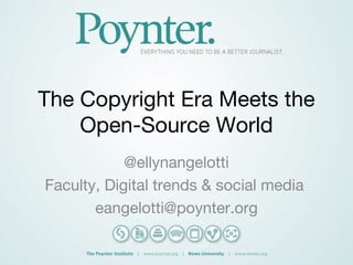 The Copyright Era Meets the
    Open-Source World
            @ellynangelotti
Faculty, Digital trends & social media
       eangelotti@poynter.org
 